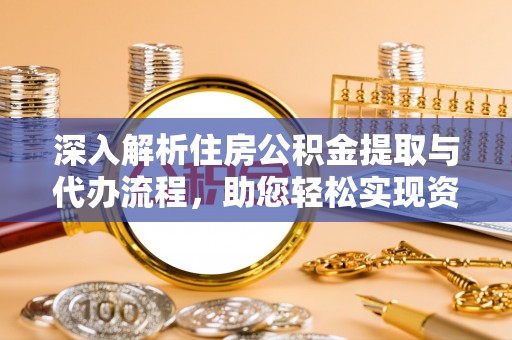 嘉定深入解析住房公积金提取与代办流程，助您轻松实现资金利用最大化