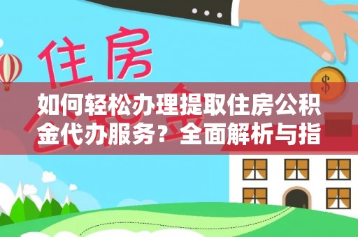 嘉定如何轻松办理提取住房公积金代办服务？全面解析与指南