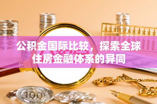 嘉定公积金国际比较，探索全球住房金融体系的异同