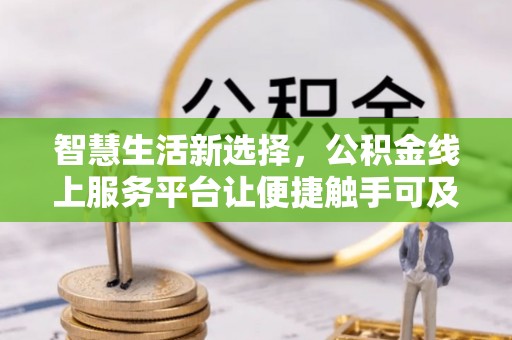 嘉定智慧生活新选择，公积金线上服务平台让便捷触手可及