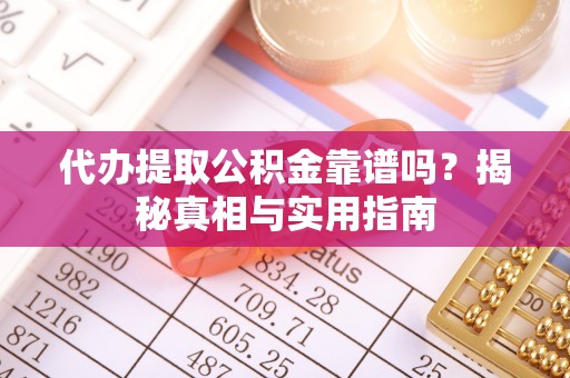 嘉定代办提取公积金靠谱吗？揭秘真相与实用指南