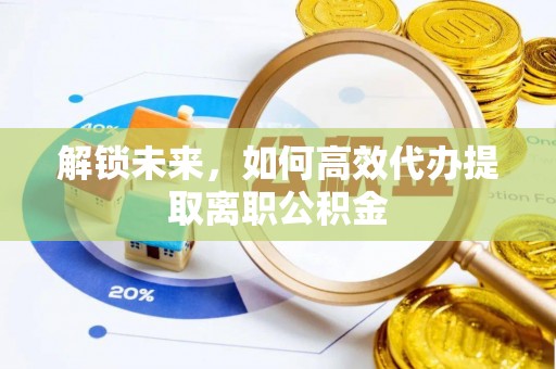 嘉定解锁未来，如何高效代办提取离职公积金