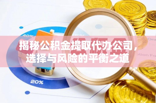 嘉定揭秘公积金提取代办公司，选择与风险的平衡之道
