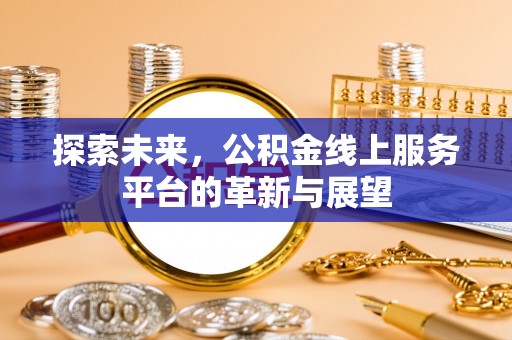 嘉定探索未来，公积金线上服务平台的革新与展望