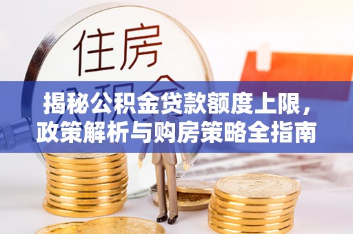 嘉定揭秘公积金贷款额度上限，政策解析与购房策略全指南