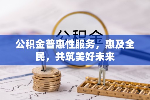 嘉定公积金普惠性服务，惠及全民，共筑美好未来