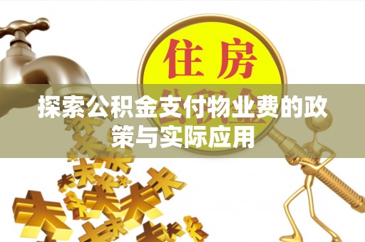 嘉定探索公积金支付物业费的政策与实际应用