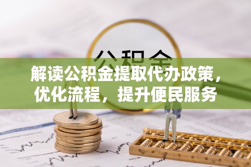 嘉定解读公积金提取代办政策，优化流程，提升便民服务