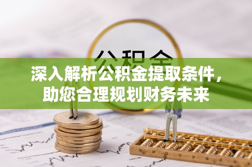嘉定深入解析公积金提取条件，助您合理规划财务未来