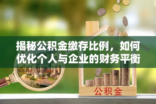 嘉定揭秘公积金缴存比例，如何优化个人与企业的财务平衡