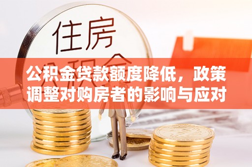 嘉定公积金贷款额度降低，政策调整对购房者的影响与应对策略