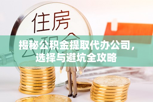 嘉定揭秘公积金提取代办公司，选择与避坑全攻略