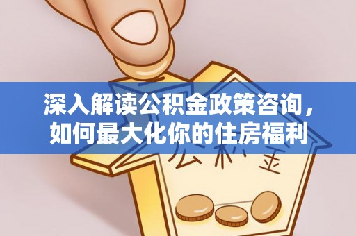 嘉定深入解读公积金政策咨询，如何最大化你的住房福利