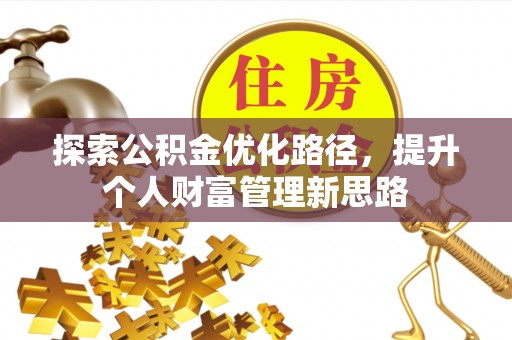 嘉定探索公积金优化路径，提升个人财富管理新思路