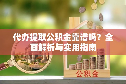 嘉定代办提取公积金靠谱吗？全面解析与实用指南