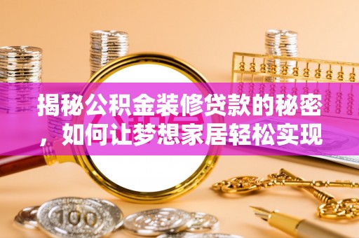 嘉定揭秘公积金装修贷款的秘密，如何让梦想家居轻松实现？