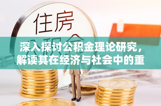 嘉定深入探讨公积金理论研究，解读其在经济与社会中的重要角色
