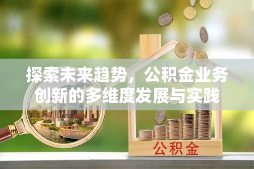 嘉定探索未来趋势，公积金业务创新的多维度发展与实践
