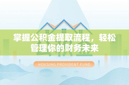 嘉定掌握公积金提取流程，轻松管理你的财务未来