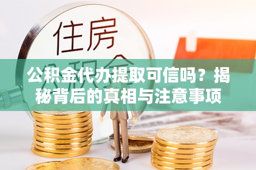 嘉定公积金代办提取可信吗？揭秘背后的真相与注意事项