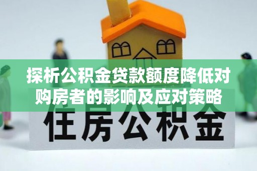嘉定探析公积金贷款额度降低对购房者的影响及应对策略
