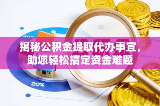 嘉定揭秘公积金提取代办事宜，助您轻松搞定资金难题