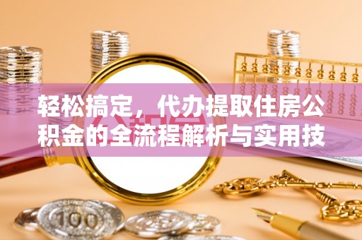 嘉定轻松搞定，代办提取住房公积金的全流程解析与实用技巧