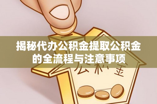 嘉定揭秘代办公积金提取公积金的全流程与注意事项
