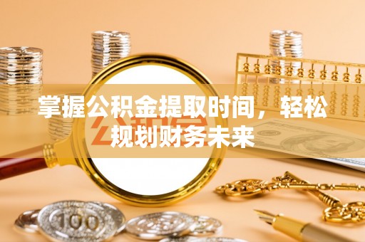 嘉定掌握公积金提取时间，轻松规划财务未来
