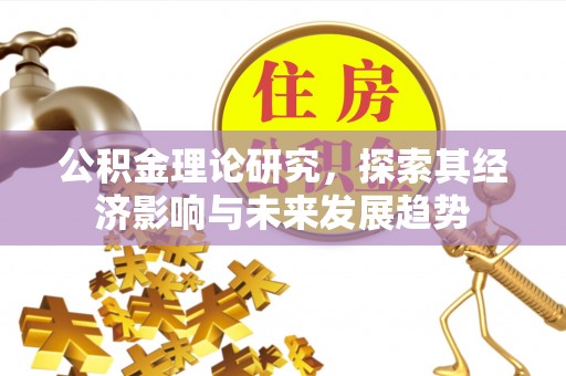 嘉定公积金理论研究，探索其经济影响与未来发展趋势