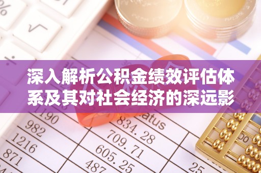 嘉定深入解析公积金绩效评估体系及其对社会经济的深远影响