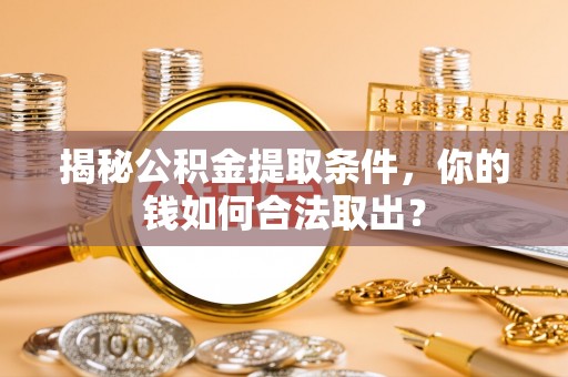 嘉定揭秘公积金提取条件，你的钱如何合法取出？