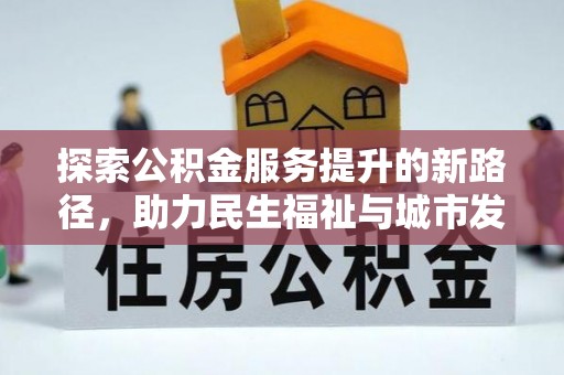 嘉定探索公积金服务提升的新路径，助力民生福祉与城市发展