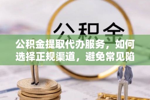嘉定公积金提取代办服务，如何选择正规渠道，避免常见陷阱