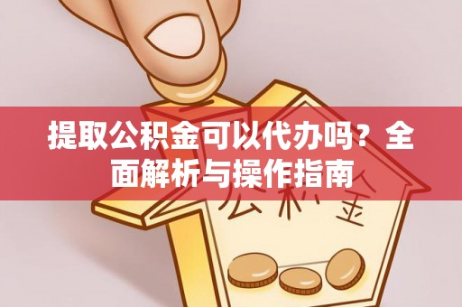 嘉定提取公积金可以代办吗？全面解析与操作指南