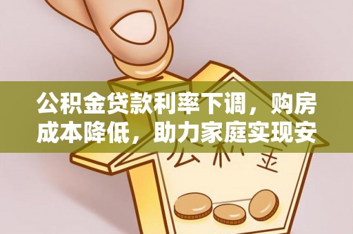 嘉定公积金贷款利率下调，购房成本降低，助力家庭实现安居梦