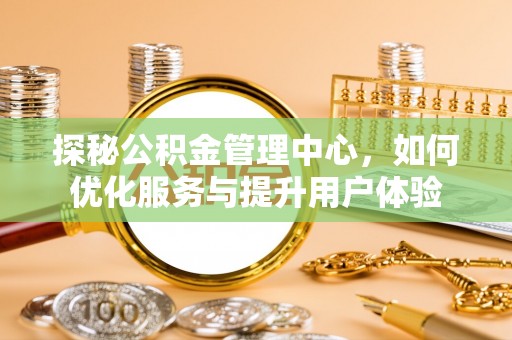嘉定探秘公积金管理中心，如何优化服务与提升用户体验