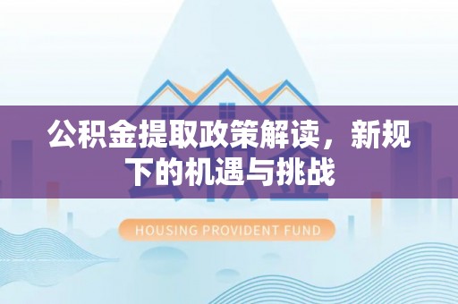 嘉定公积金提取政策解读，新规下的机遇与挑战