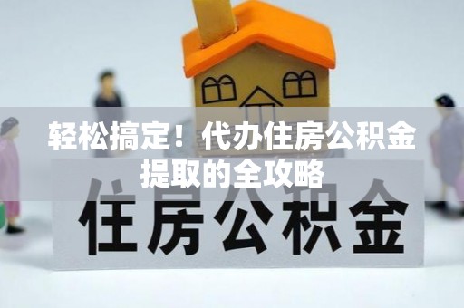嘉定轻松搞定！代办住房公积金提取的全攻略