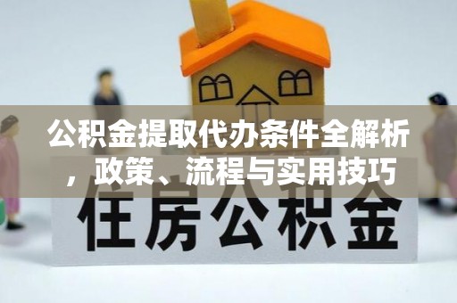 嘉定公积金提取代办条件全解析，政策、流程与实用技巧