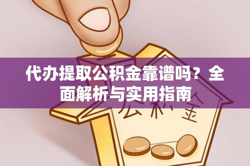 嘉定代办提取公积金靠谱吗？全面解析与实用指南