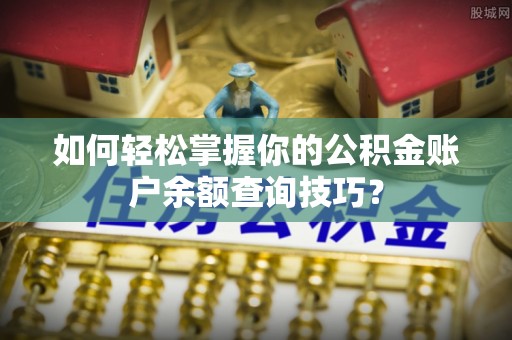 嘉定如何轻松掌握你的公积金账户余额查询技巧？