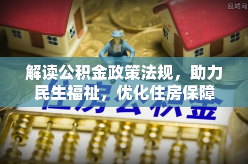 嘉定解读公积金政策法规，助力民生福祉，优化住房保障