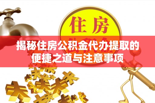 嘉定揭秘住房公积金代办提取的便捷之道与注意事项
