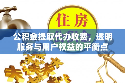 嘉定公积金提取代办收费，透明服务与用户权益的平衡点