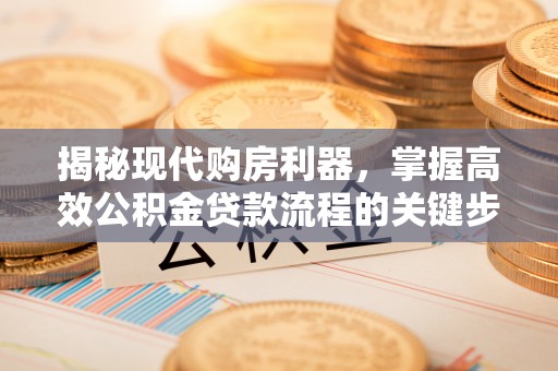 嘉定揭秘现代购房利器，掌握高效公积金贷款流程的关键步骤