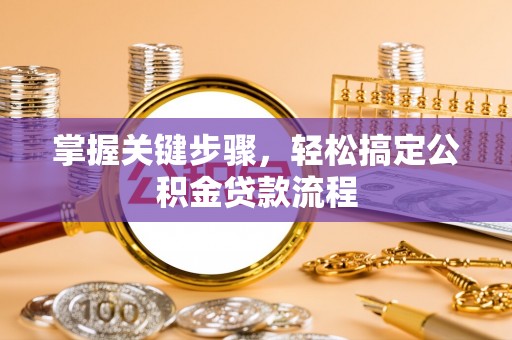 嘉定掌握关键步骤，轻松搞定公积金贷款流程