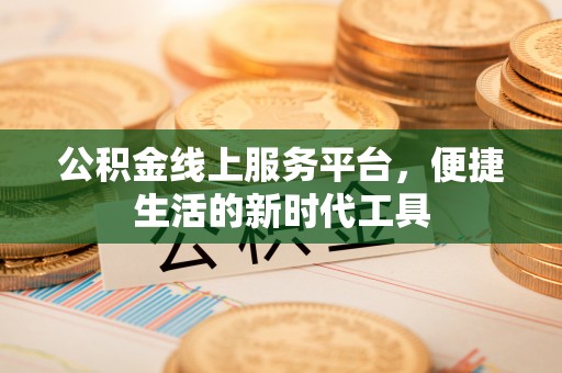 嘉定公积金线上服务平台，便捷生活的新时代工具