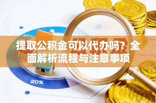 嘉定提取公积金可以代办吗？全面解析流程与注意事项