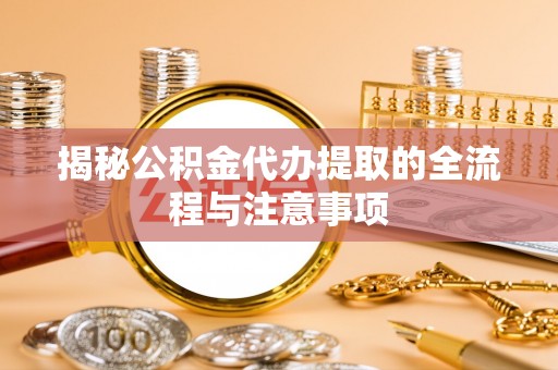 嘉定揭秘公积金代办提取的全流程与注意事项